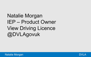 Natalie Morgan 
IEP – Product Owner 
View Driving Licence 
@DVLAgovuk 
Natalie Morgan DVLA 
 