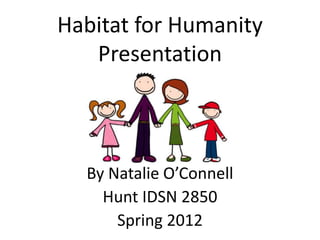 Habitat for Humanity
   Presentation



  By Natalie O’Connell
    Hunt IDSN 2850
      Spring 2012
 