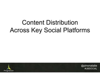 Content Distribution
Across Key Social Platforms

@pinonatalie
#UBSOCIAL

 