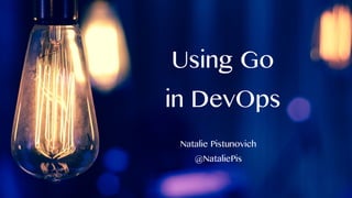Using Go
in DevOps
Natalie Pistunovich
@NataliePis
 