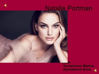 Natalie Portman
Made:
Gerasimova Marina,
Kyznetsova Anna.
 