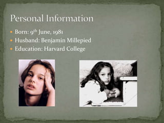  Born: 9th June, 1981
 Husband: Benjamin Millepied
 Education: Harvard College
 