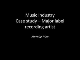 Music Industry
Case study – Major label
recording artist
Natalie Rice
 