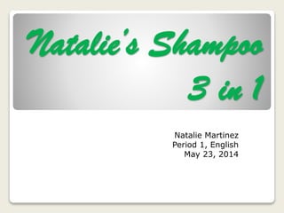 Natalie’s Shampoo
3 in 1
Natalie Martinez
Period 1, English
May 23, 2014
 