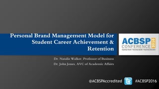 Personal Brand Management Model for
Student Career Achievement &
Retention
Dr. Natalie Walker, Professor of Business
Dr. John Jones, AVC of Academic Affairs
@ACBSPAccredited #ACBSP2016
 
