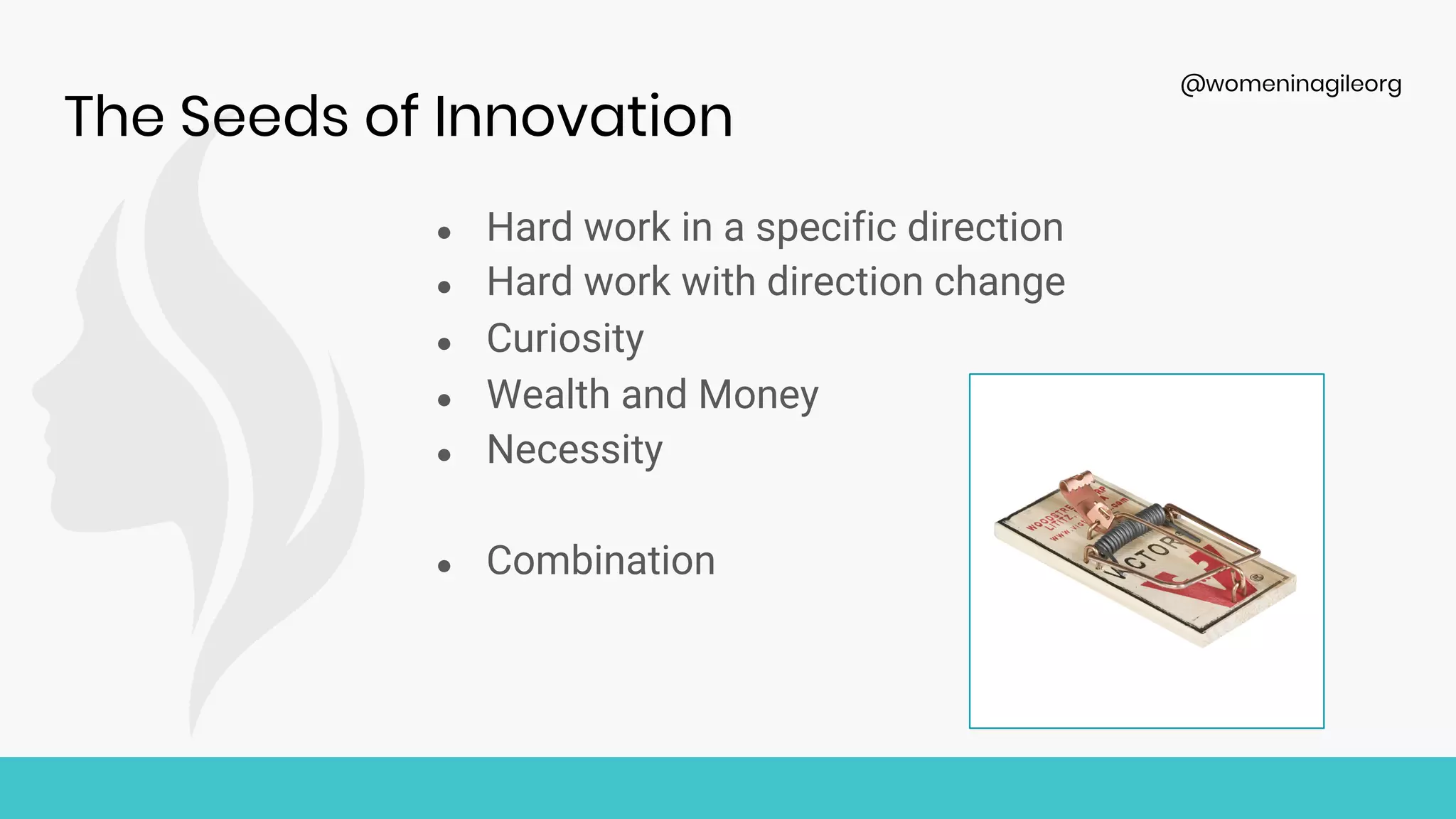 @womeninagileorg
The Seeds of Innovation
● Hard work in a specific direction
● Hard work with direction change
● Curiosity
● Wealth and Money
● Necessity
● Combination
 