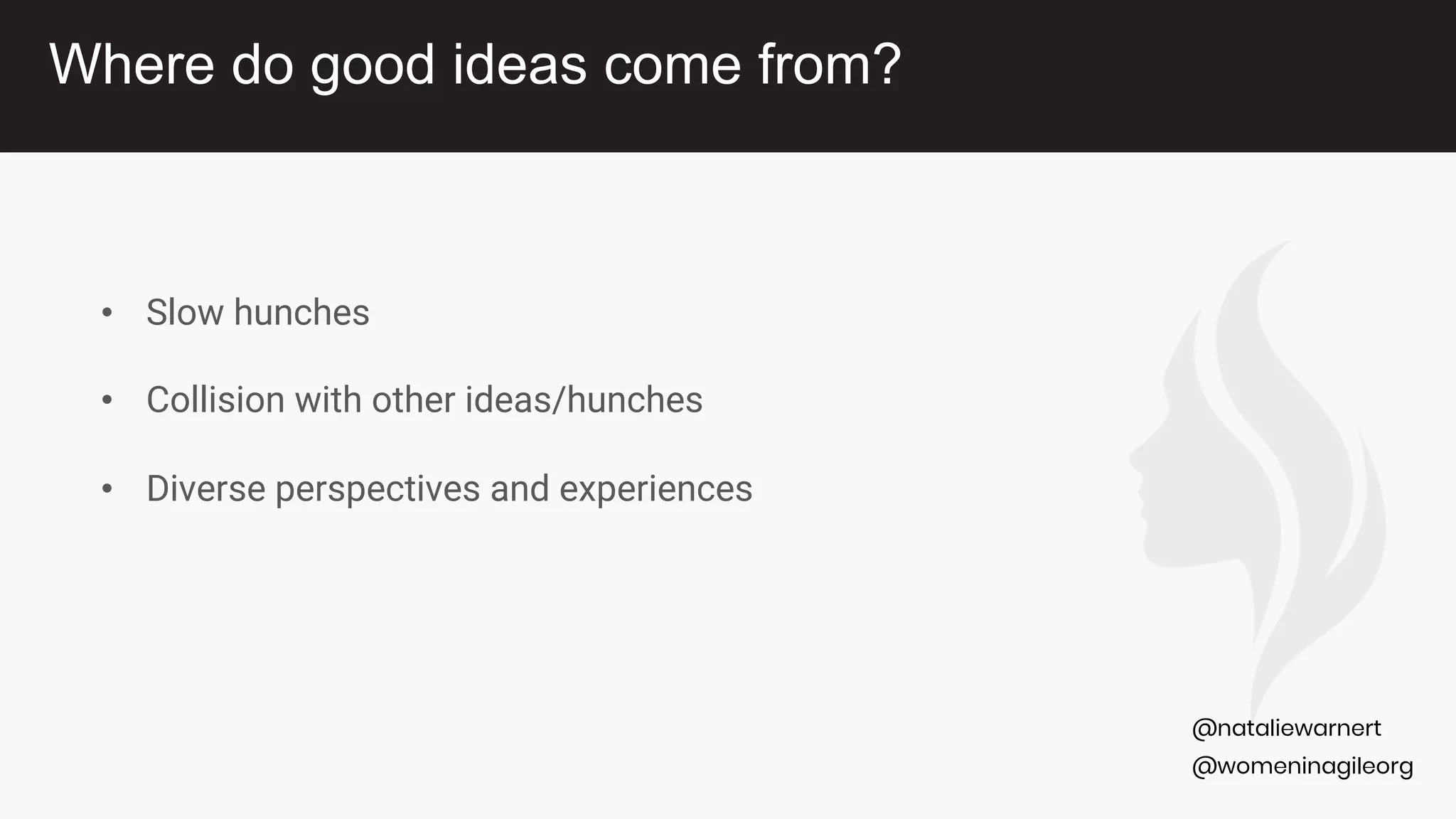 @womeninagileorg
@nataliewarnert
• Slow hunches
• Collision with other ideas/hunches
• Diverse perspectives and experiences
Where do good ideas come from?
 