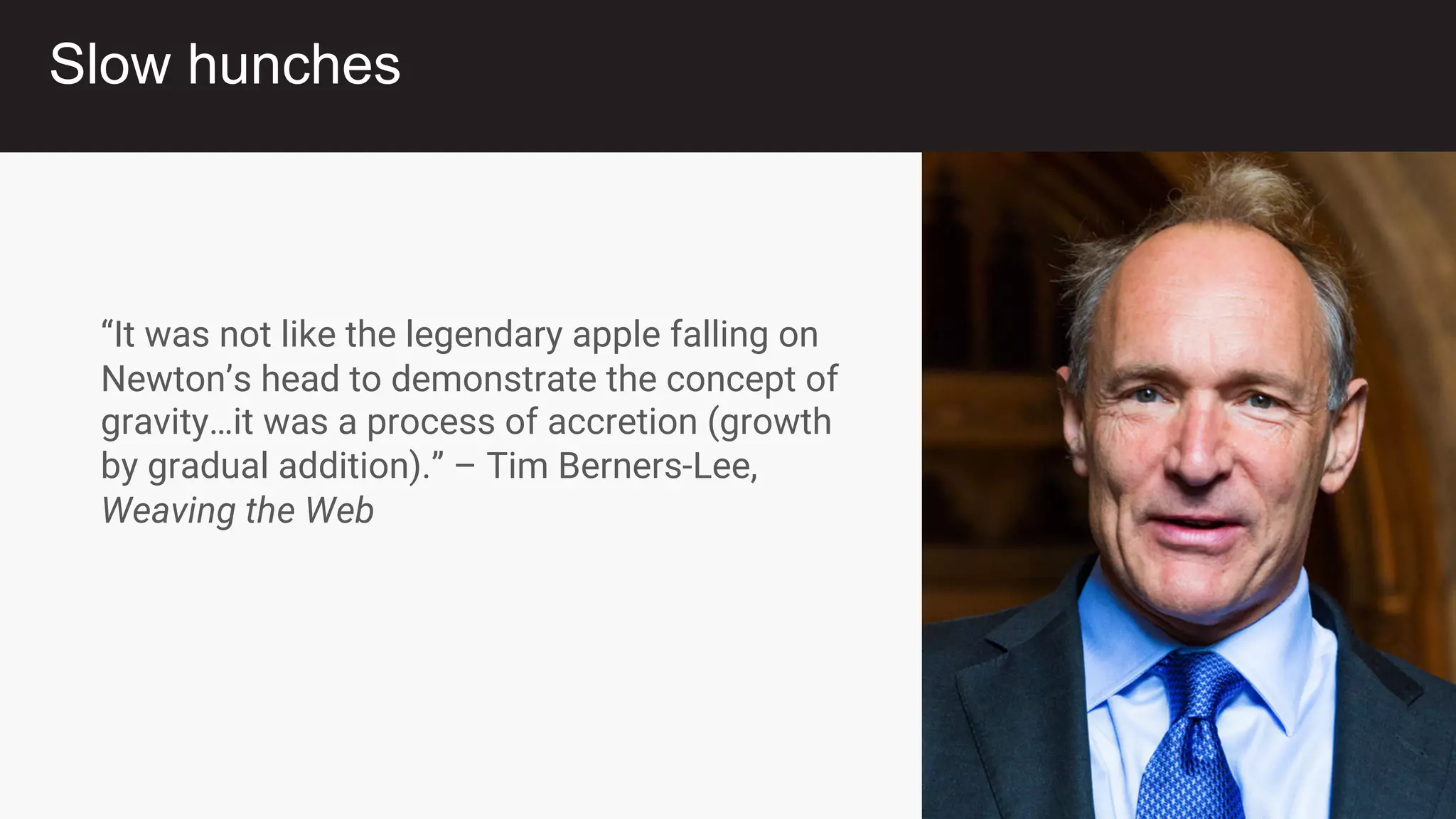 @womeninagileorg
@nataliewarnert
“It was not like the legendary apple falling on
Newton’s head to demonstrate the concept of
gravity…it was a process of accretion (growth
by gradual addition).” – Tim Berners-Lee,
Weaving the Web
Slow hunches
 