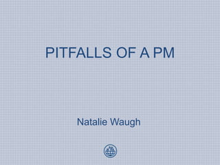 PITFALLS OF A PM
Natalie Waugh
 