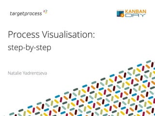 Process Visualisation:
step-by-step
Natalie Yadrentseva
 