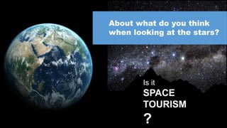 About what do you think
when looking at the stars?
Is it
SPACE
TOURISM
?
 