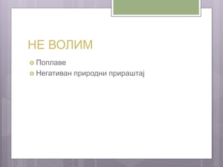 НЕ ВОЛИМ
 Поплаве
 Негативан природни прираштај
 