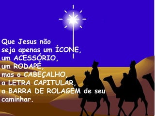 .


Que Jesus não
seja apenas um ÍCONE,
um ACESSÓRIO,
um RODAPÉ,
mas o CABEÇALHO,
a LETRA CAPITULAR,
a BARRA DE ROLAGEM de seu
caminhar.
 