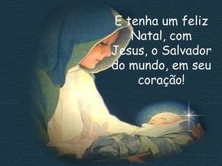 E tenha um feliz
Natal, com
Jesus, o Salvador
do mundo, em seu
coração!

 