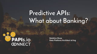 Predictive APIs:
What about Banking?
Natalino Busa
Data Platform Architect at Ing
 