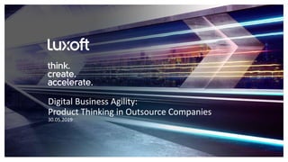 www.luxoft.com
30.05.2019
Digital Business Agility:
Product Thinking in Outsource Companies
 