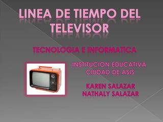 Linea de tiempo del  televisor Tecnologia e informatica Institucion educativa  ciudad de asis Karen SALAZAR  Nathalysalazar 