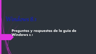 Windows 8.1
Preguntas y respuestas de la guía de
Windows 8.1
 