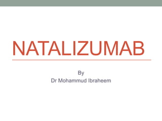 NATALIZUMAB
By
Dr Mohammud Ibraheem
 