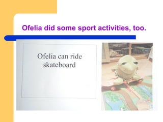 Ofelia did some sport activities, too.
 