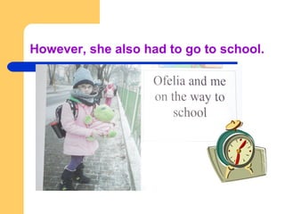 However, she also had to go to school.
 