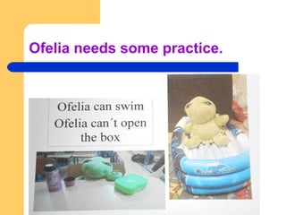 Ofelia needs some practice.
 