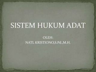 SISTEM HUKUM ADAT
OLEH:
NATL KRISTIONO,S.Pd.,M.H.
 