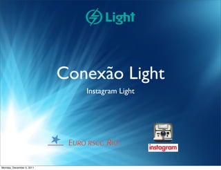 Conexão Light
                              Instagram Light




Monday, December 5, 2011
 