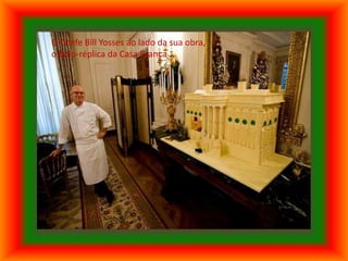 O Chefe Bill Yosses ao lado da sua obra,
o bolo-réplica da Casa Branca
 