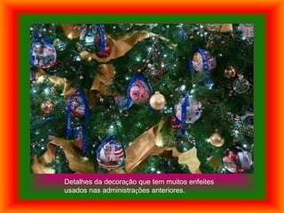 Detalhes da decoração que tem muitos enfeites
usados nas administrações anteriores.
 