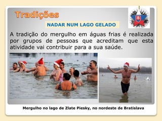 Mergulho no lago de Zlate Piesky, no nordeste de Bratislava
A tradição do mergulho em águas frias é realizada
por grupos de pessoas que acreditam que esta
atividade vai contribuir para a sua saúde.
NADAR NUM LAGO GELADO
 