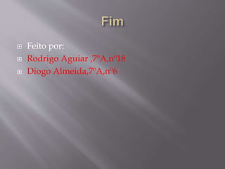  Feito por:
 Rodrigo Aguiar ,7ºA,nº18
 Diogo Almeida,7ºA,nº6
 