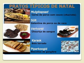 Carne de porco com couve (chucrute)
Galantina de porco ou de vaca
Chouriço de sangue
Bolo torrado
Biscoitos de gengibre
 