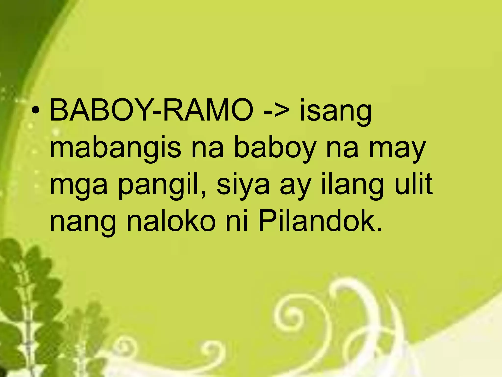 • BABOY-RAMO -> isang
mabangis na baboy na may
mga pangil, siya ay ilang ulit
nang naloko ni Pilandok.