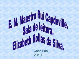 E. M. Maestro Rui Capdeville. Sala de leitura. Elizabeth Rollas da Silva.  Cabo Frio 2010 