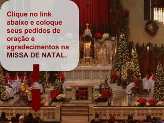 Clique no link
abaixo e coloque
seus pedidos de
oração e
agradecimentos na
MISSA DE NATAL.
 