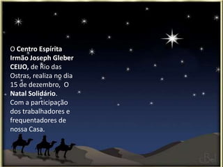 O Centro Espírita
Irmão Joseph Gleber
CEIJO, de Rio das
Ostras, realiza no dia
15 de dezembro, O
Natal Solidário.
Com a participação
dos trabalhadores e
frequentadores de
nossa Casa.
 
