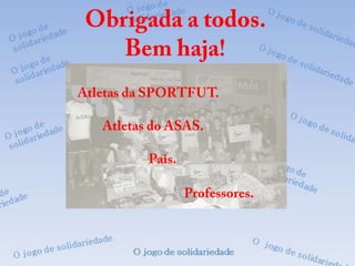 Obrigada a todos. Bem haja!Atletas da SPORTFUT.         Atletas do ASAS.		Pais.			Professores.