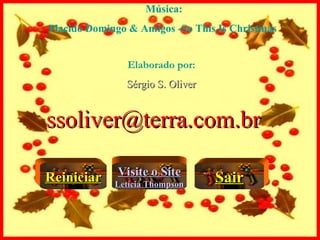 Música: Placido Domingo & Amigos -So This Is Christmas  Elaborado por: Sérgio S. Oliver [email_address] Reiniciar Visite o Site Letícia Thompson Sair 