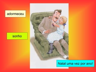 adormeceu
sonho
Natal uma vez por ano!
 