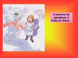 A menina foi
agradecer à
Fada do Natal...
 