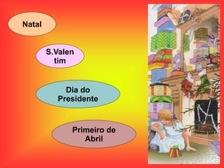 Natal
S.Valen
tim
Dia do
Presidente
Primeiro de
Abril
 