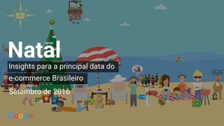 Setembro de 2016
Insights para a principal data do
e-commerce Brasileiro
Natal
 