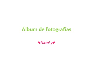 Álbum de fotografías

      ♥Natal y♥
 