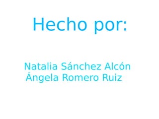 Hecho por: Natalia Sánchez Alcón  Ángela Romero Ruiz   