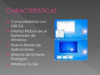    Compatibilidad con
    USB 3.0
   Interfaz Ribbon en el
    Explorador de
    Windows
   Nueva tienda de
    Aplicaciones
   Sistema de ficheros
    Protogon
   Windows To Go
 