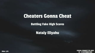 Cheaters Gonna Cheat
Battling Fake High Scores
Nataly Eliyahu
CASUAL CONNECT TEL AVIV
19 – 21 OCTOBER 2015Slide: 1/15
 