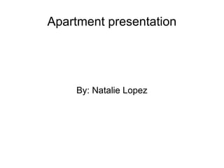 Apartment presentation By: Natalie Lopez 
