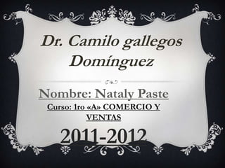 Dr. Camilo gallegos
    Domínguez
Nombre: Nataly Paste
 Curso: 1ro «A» COMERCIO Y
            VENTAS

   2011-2012
 