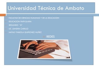 Universidad Técnica de Ambato
   FACULTAD DE CIENCIAS HUMANAS Y DE LA EDUCACION
   EDUCACION PARVULARIA
   SEGUNDO “A”
   LIC .SANDRA CARILLO
   NATALY FABIOLA QUIÑONEZ NUÑEZ

                                       REDES
 